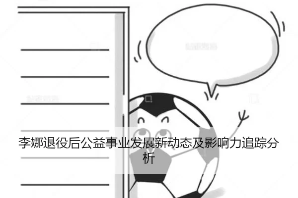 李娜退役后公益事业发展新动态及影响力追踪分析