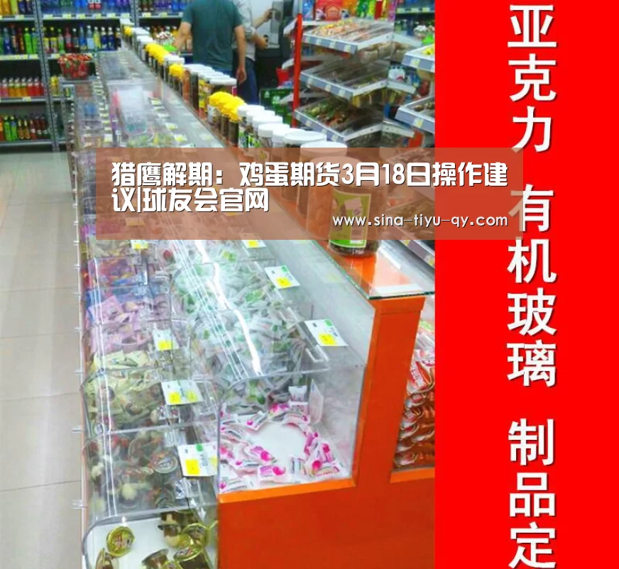 猎鹰解期:鸡蛋期货3月18日操作建议|球友会官网(图2) 球友会